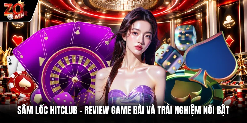 Sâm Lốc Hitclub | Review Game Bài Và Trải Nghiệm Nổi Bật
